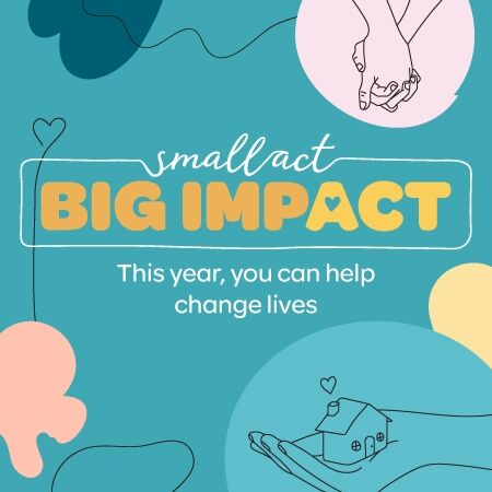 Small act big impact. This year, you can help change lives.