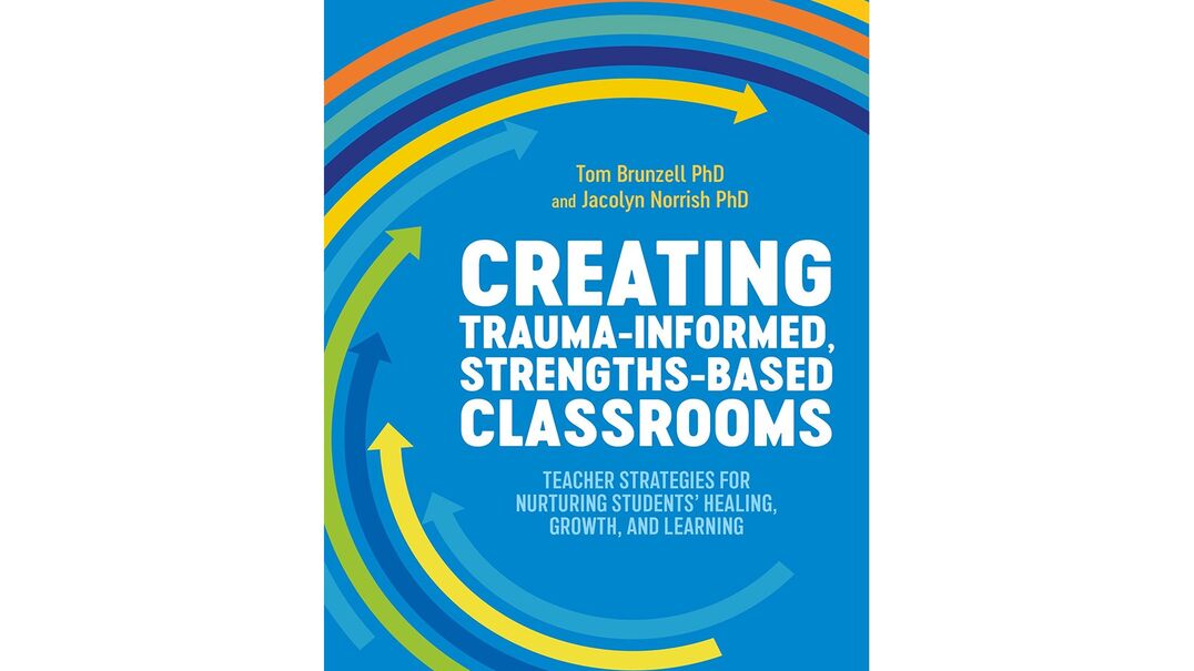 Creating Trauma-Informed Strengths-Based Classrooms teacher strategies for nurturing students' healing, growth, and learning
